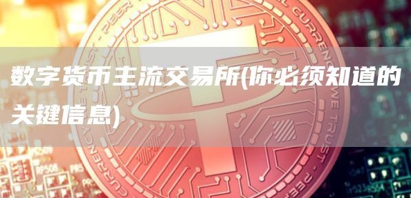 數(shù)字貨幣主流交易所(你必須知道的關(guān)鍵信息)